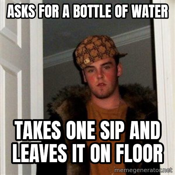 Scumbag Steve meme: asks for a bottle of water / takes one sip and leaves it on floor