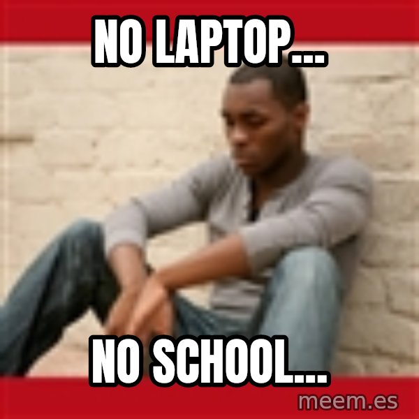 The Struggle Is Real meme: NO LAPTOP... / NO SCHOOL...