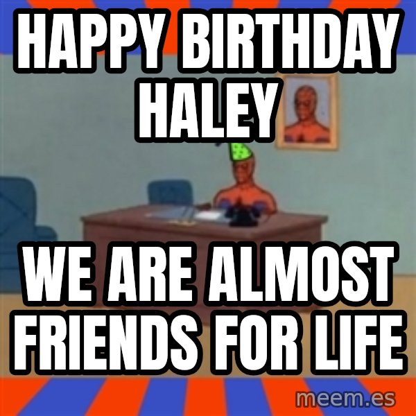 Spiderman Birthday meme: Happy Birthday Haley / We are almost friends for life