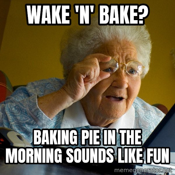 Internet Grandma Surprise meme: Wake 'n' bake? / baking pie in the morning sounds like fun