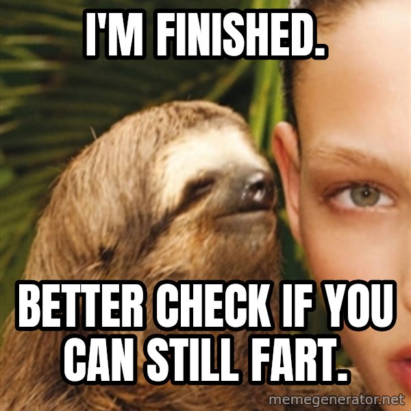 The Rape Sloth meme: I'm Finished. / Better check if you can still fart.