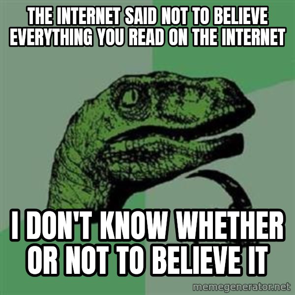 Philosoraptor meme: The internet said not to believe everything you read on the internet / i don't know whether or not to believe it