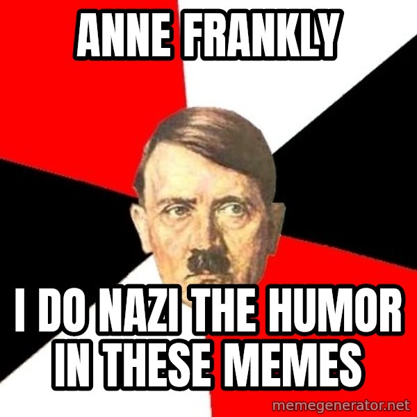Advice Hitler meme: anne frankly / i do nazi the humor in these memes