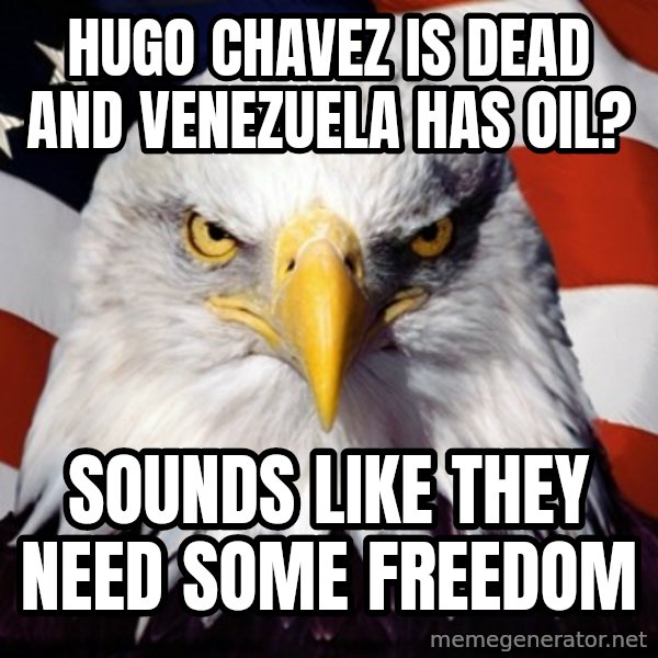 Freedom Eagle  meme: Hugo Chavez is deaD and Venezuela has oil? / Sounds like they need some freedom