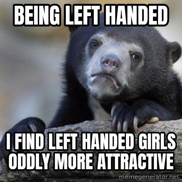 Confession Bear meme: Being Left handed / I find left handed girls oddly more attractive