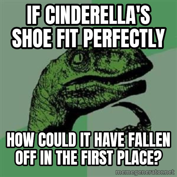 Philosoraptor meme: if cinderella's shoe fit perfectly / how could it have fallen off in the first place?