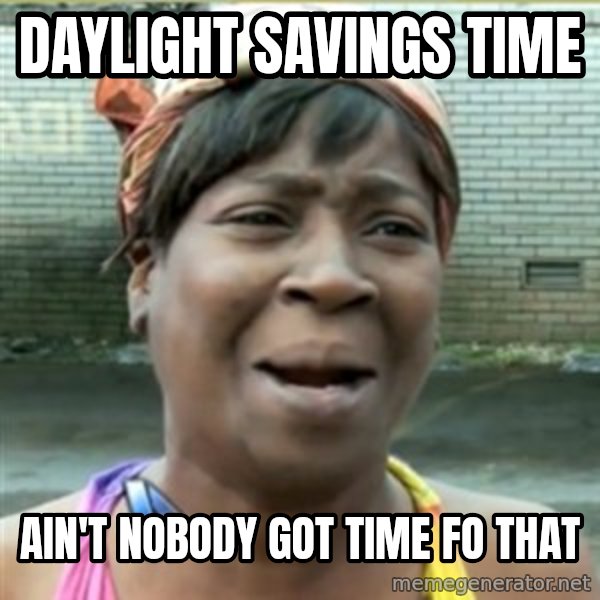Ain't Nobody got time fo that meme: daylight savings time / ain't nobody got time fo that