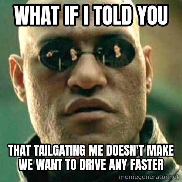 What if I told you / Matrix Morpheus meme: What if i told you / that tailgating me doesn't make we want to drive any faster
