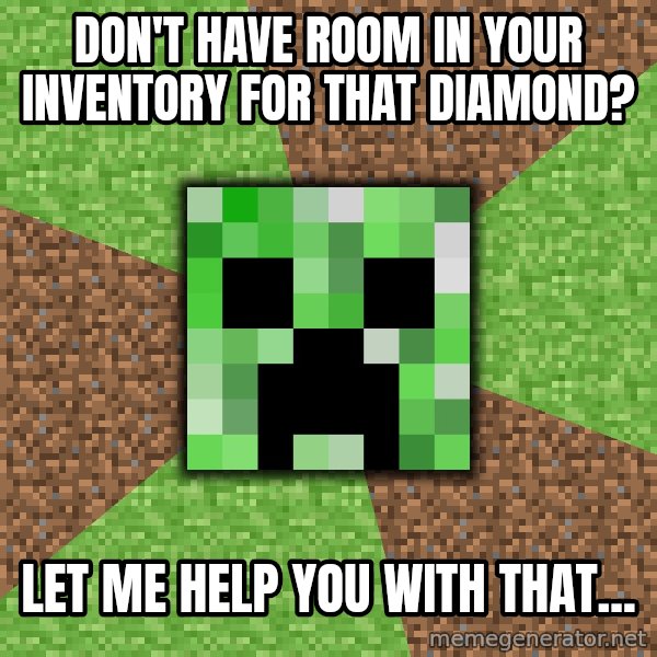 Minecraft Creeper meme: don't have room in your inventory for that diamond? / let me help you with that...