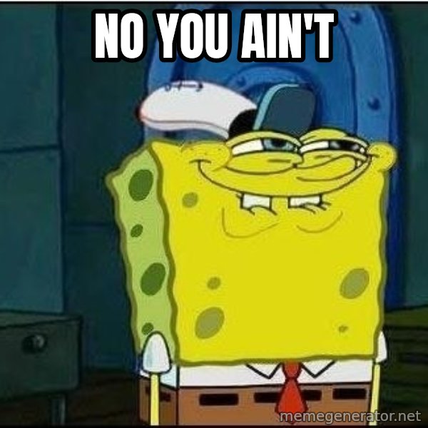 Spongebob Face meme: NO YOU AIN'T