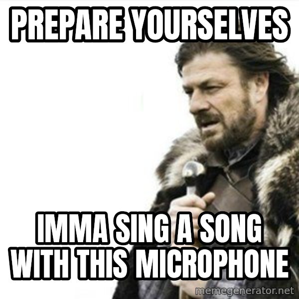 Prepare yourself meme: Prepare yourselves / Imma sing a song with this microphone
