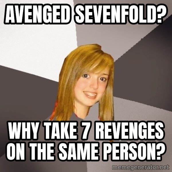 Musically Oblivious 8th Grader meme: Avenged Sevenfold? / why take 7 revenges on the same person?