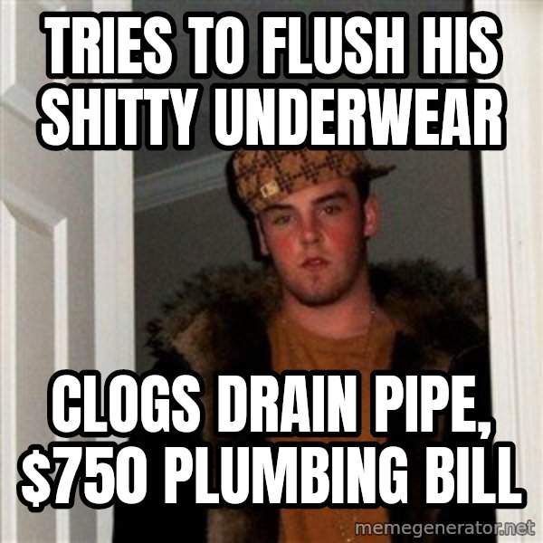 Scumbag Steve meme: tries to flush his shitty underwear / clogs drain pipe, $750 plumbing bill