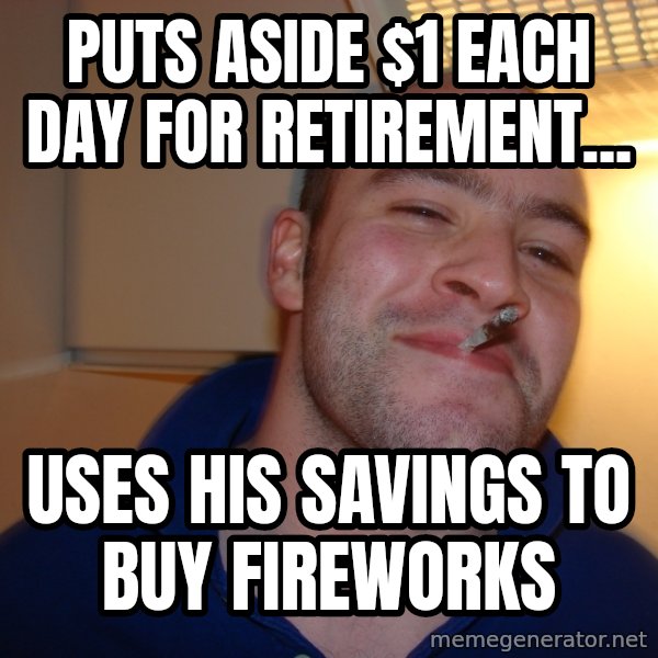 Good Guy Greg meme: Puts aSide $1 each day for retirement... / Uses his savings to buy fireworks