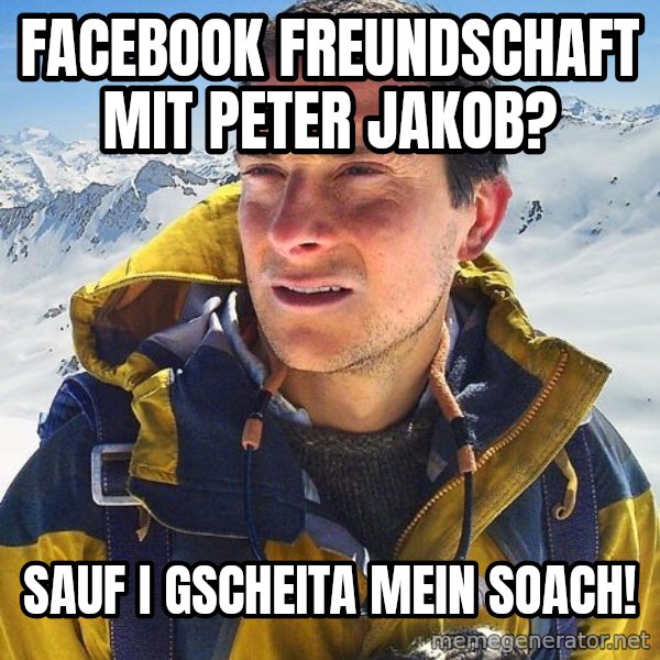 Bear Grylls meme: Facebook freundschaft mit peter jakob? / Sauf i gscheita mein soach!