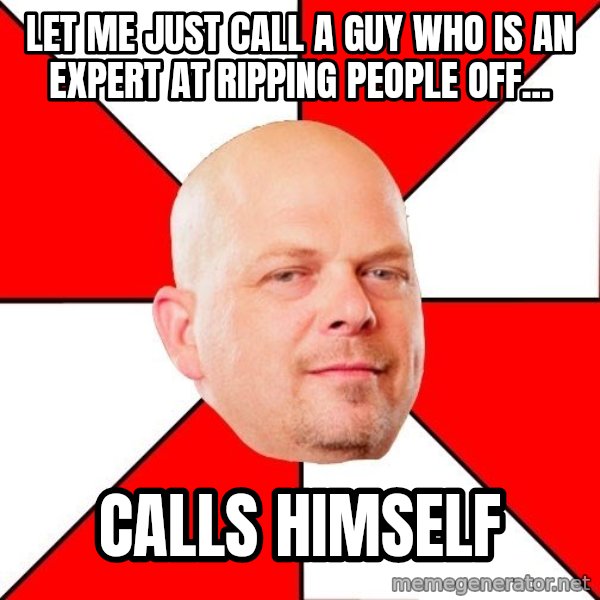 Pawn Stars meme: Let me just call a guy who is an expert at ripping people off... / Calls himself