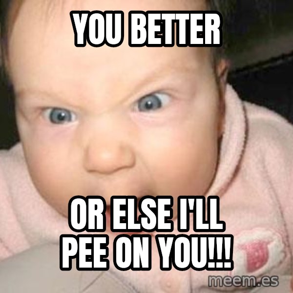Angry baby meme: You better / Or else I'll pee on you!!!