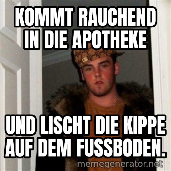 Scumbag Steve meme: Kommt rauchend in die Apotheke / und lischt die Kippe auf dem Fußboden.