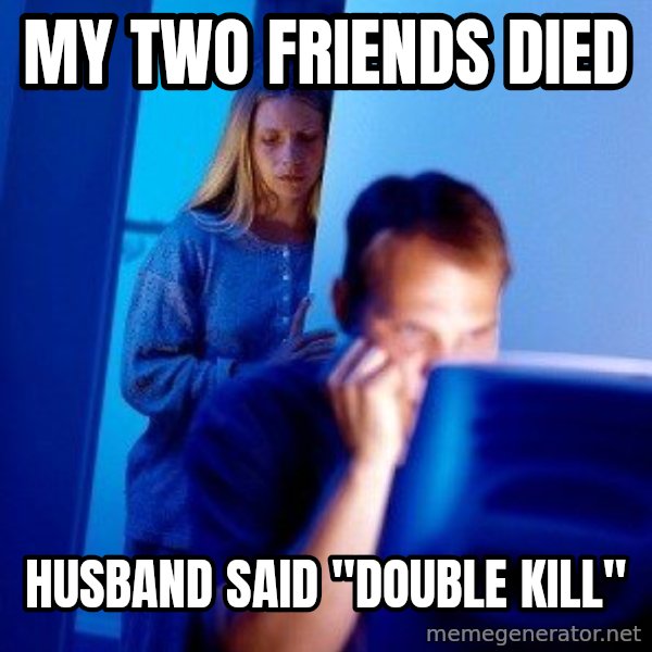 Internet Husband meme: MY TWO FRIENDS DIED / HUSBAND SAID "DOUBLE KILL"