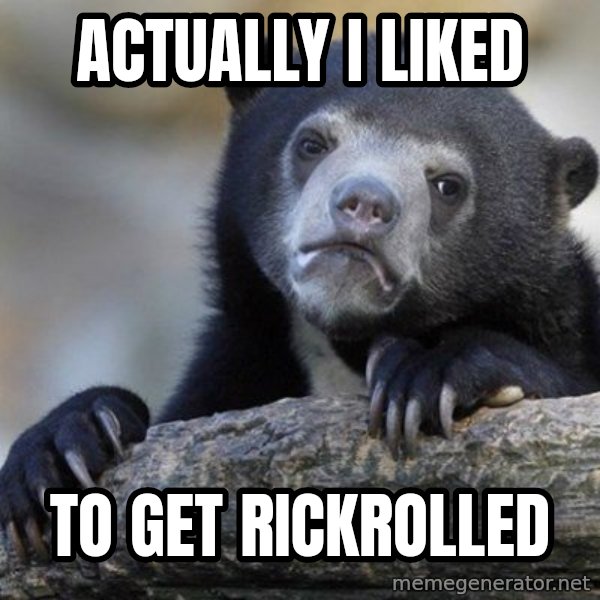 Confession Bear meme: ActualLy i liked / to get rickrolled