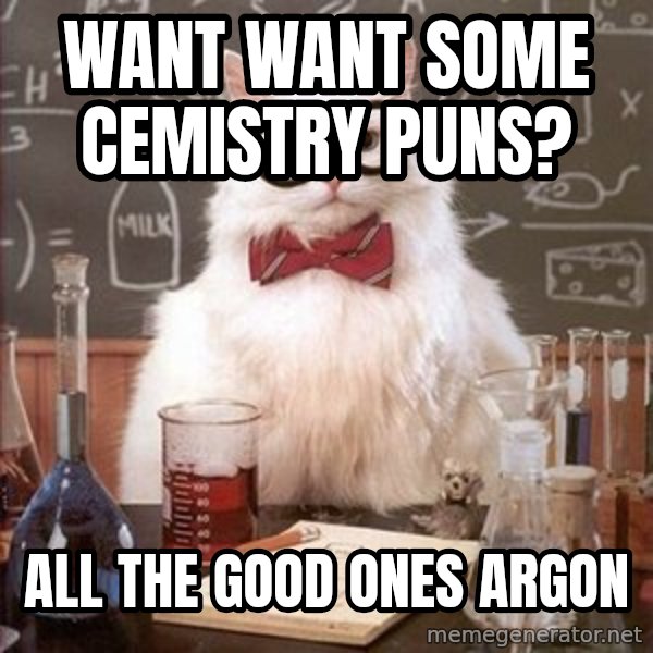 Chemistry Cat meme: want want some cemistry puns? / all the good ones argon