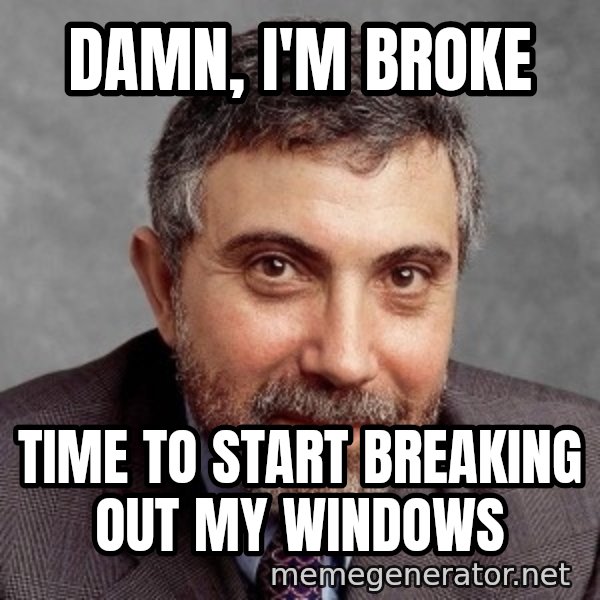 Krugman meme: Damn, I'm broke / Time to start breaking out my windows