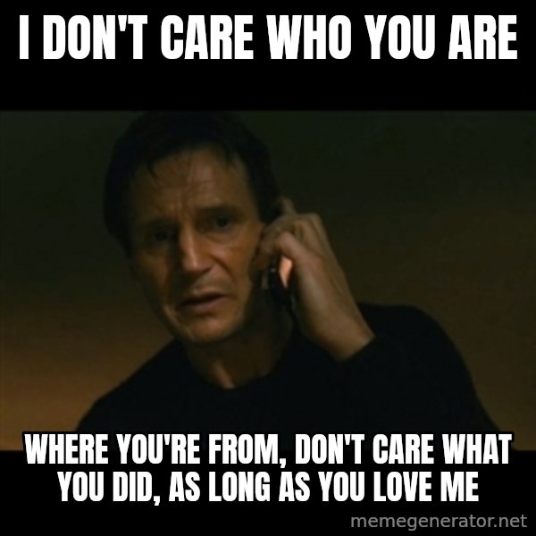 liam neeson taken meme: I don't care who you are / where you're from, don't care what you did, as long as you love me