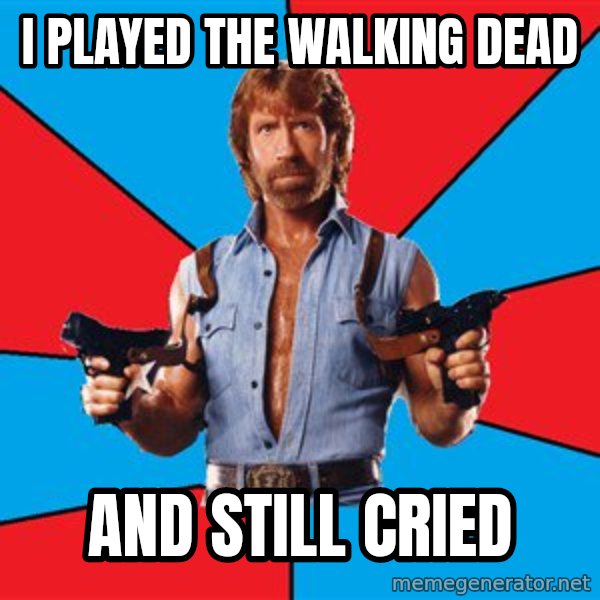 Chuck Norris  meme: i played the walking dead / and still cried