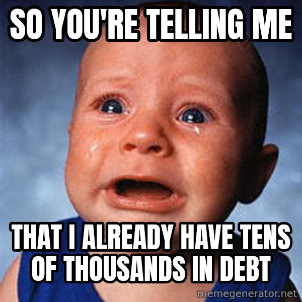 Crying Baby meme: So you're telling me / That I already have tens of Thousands in Debt