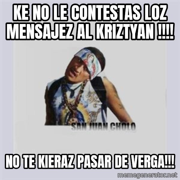 san juan cholo meme: ke no le contestas loz mensajez  al kriztyan !!!! / no te kieraz pasar de verga!!!