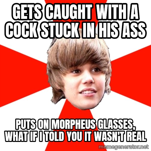 Justin Bieber meme: Gets caught with a cock stuck iN his ass / Puts on morpheus glasses, what if i told you it wAsn't reAl