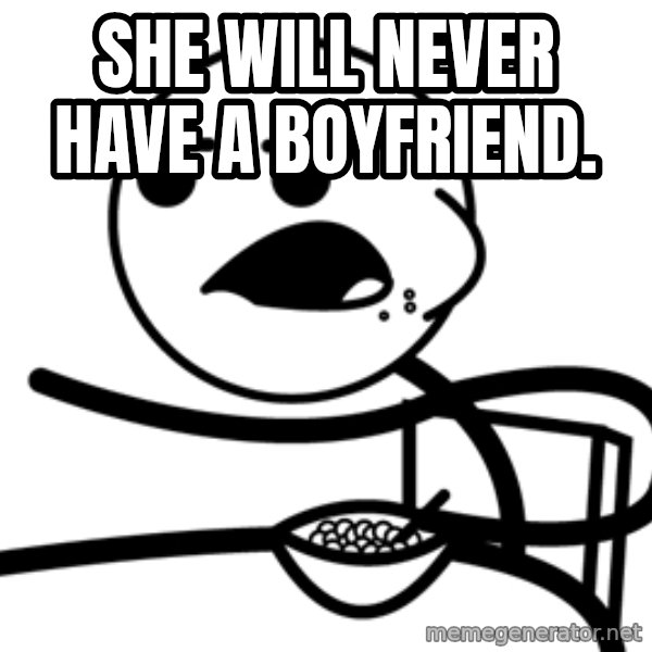 Cereal Guy meme: She will never have a boyfriend.