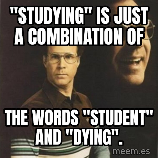 will ferrell meme: "Studying" is just a combination of / The words "student" and "dying".