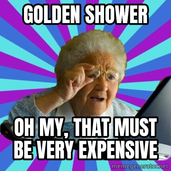 old lady meme: golden shower / oh my, that must be very expensive