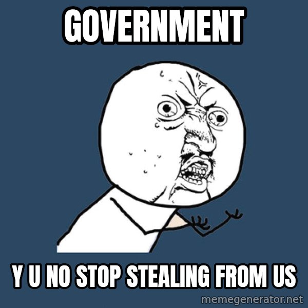 Y U No meme: government / y u no stop stealing from us