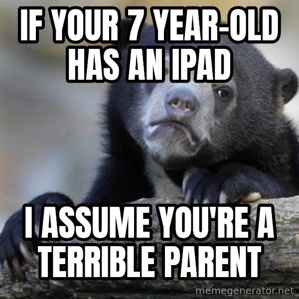 Confession Bear meme: If your 7 year-old has an ipad / i assume you're a terrible parent