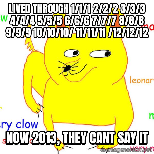 Grumpy Cat  meme: lived through 1/1/1 2/2/2 3/3/3 4/4/4 5/5/5 6/6/6 7/7/7 8/8/8 9/9/9 10/10/10/ 11/11/11 /12/12/12 / Now 2013, they cant say it
