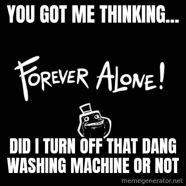 The Most Interesting Man In The World meme: You got mE thinkinG... / Did i turn off that dang wasHing machine or not