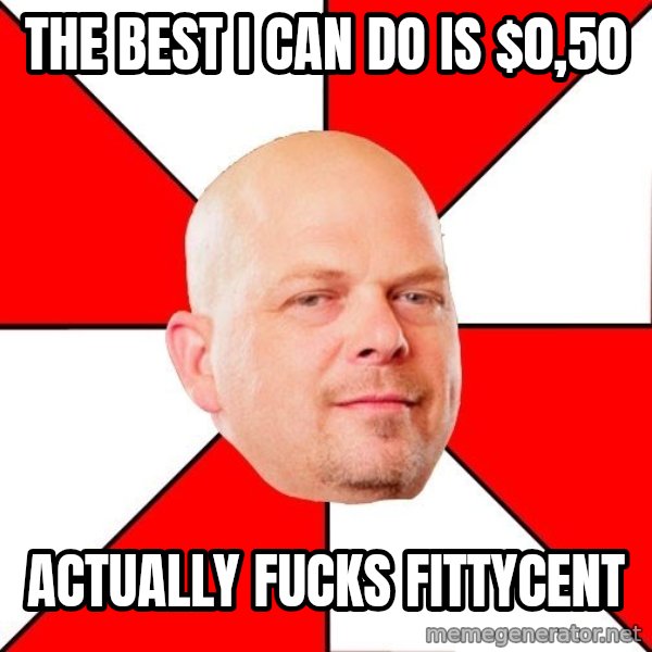 Pawn Stars meme: The best i can do is $0,50 / Actually fucks fittyceNt