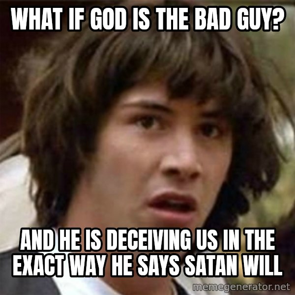 what if meme meme: What if god is the bad guy? / and he is DECEIVING us in the exact way he says satan will