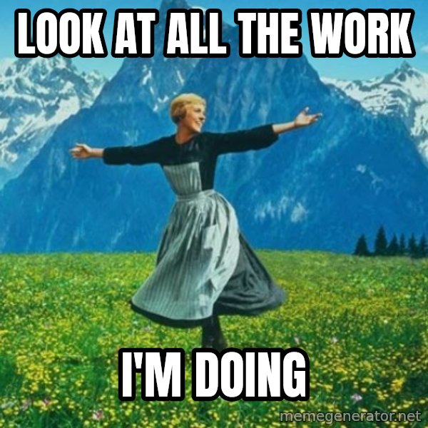 Look at All the Fucks I Give meme: Look at all the Work / I'm doing