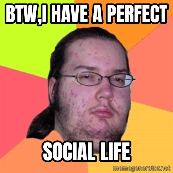Butthurt Dweller meme: btw,i have a perfect / SOCIAL LIFE