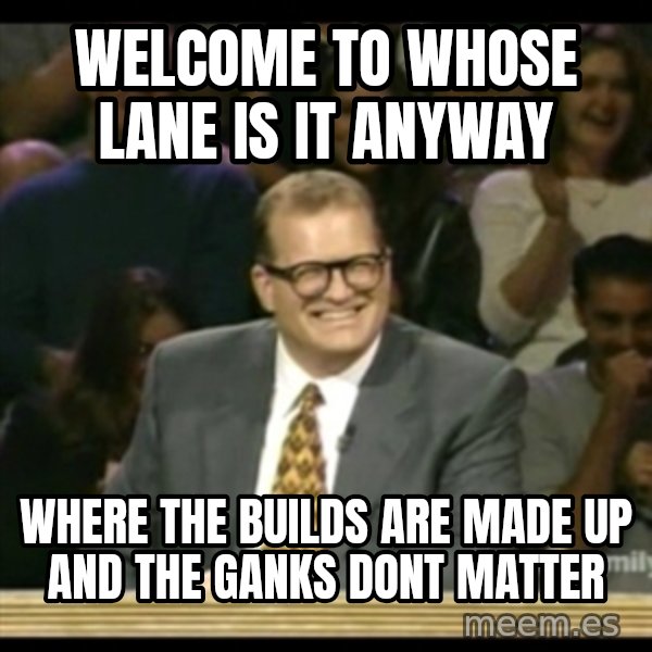 Whose Line meme: WELCOME TO WHOSE LANE IS IT ANYWAY / WHERE THE BUILDS ARE MADE UP AND THE GANKS DONT MATTER