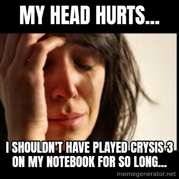 First World Problems meme: My head hurts... / i shouldn't have played crysis 3 on my notebook for so long...