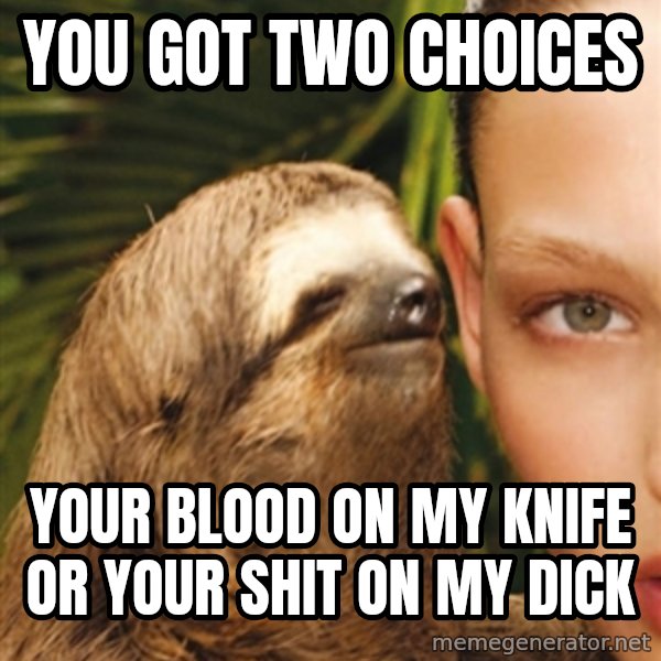 The Rape Sloth meme: you got two choices / your blood on my knife or your shit on my dick