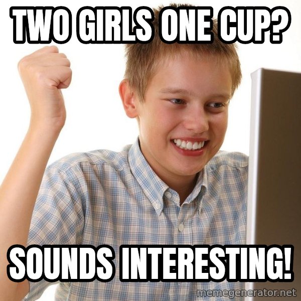 First Day on the internet kid meme: TWO GIRLS ONE CUP? / SOUNDS INTERESTING!