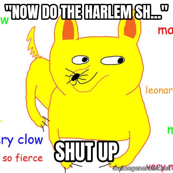Grumpy Cat  meme: "Now do the Harlem Sh..." / Shut up