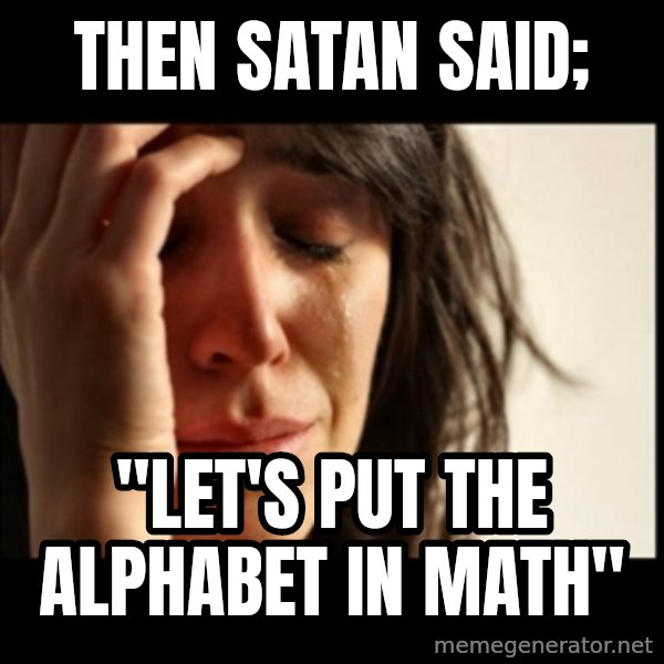 First World Problems meme: then satan said; / "let's put the alphabet in math"