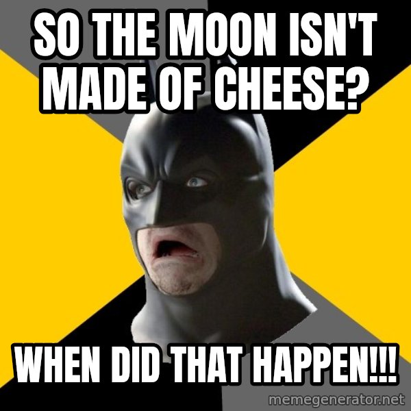 Bad Factman meme: So the moon isn't made of cheese? / when did that happen!!!