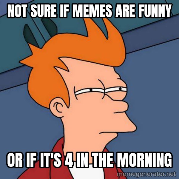 Futurama Fry meme: not sure if memes are funny / or if it's 4 in the morning